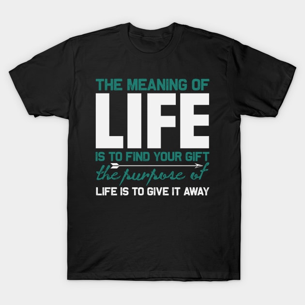 The meaning of life is to find your gift the purpose of life is to give it away T-Shirt by TS Studio